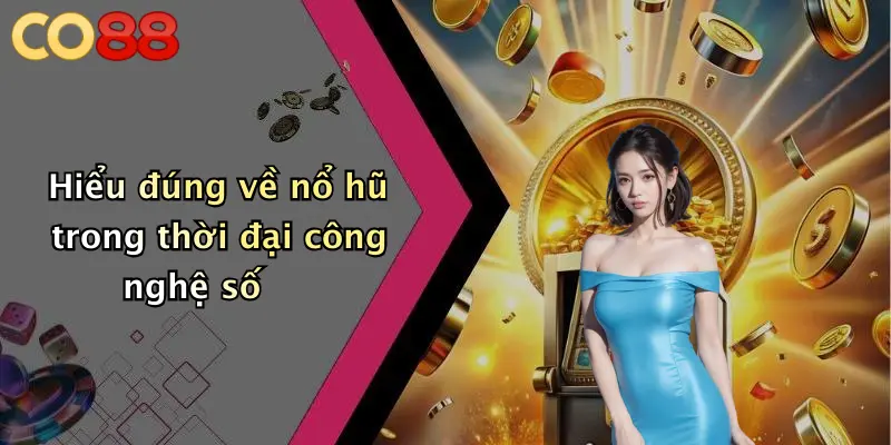 Hiểu đúng về nổ hũ trong thời đại công nghệ số