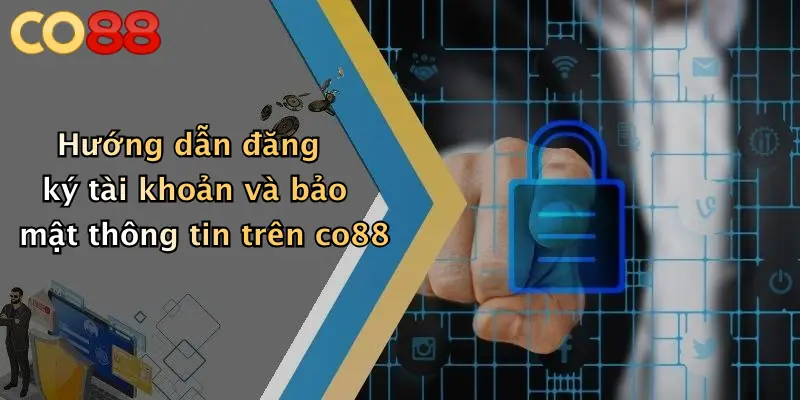 Hướng dẫn đăng ký tài khoản và bảo mật thông tin trên co88