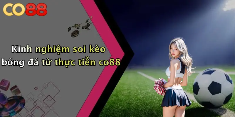 Kinh nghiệm soi kèo bóng đá từ thực tiễn co88