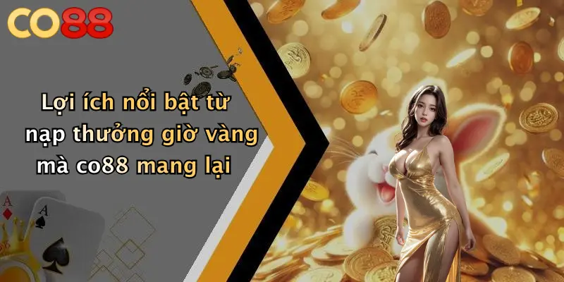 Lợi ích nổi bật từ nạp thưởng giờ vàng mà co88 mang lại
