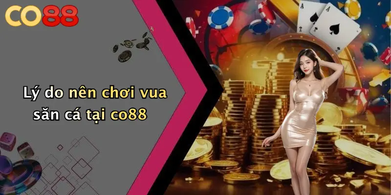 Lý do nên chơi vua săn cá tại co88