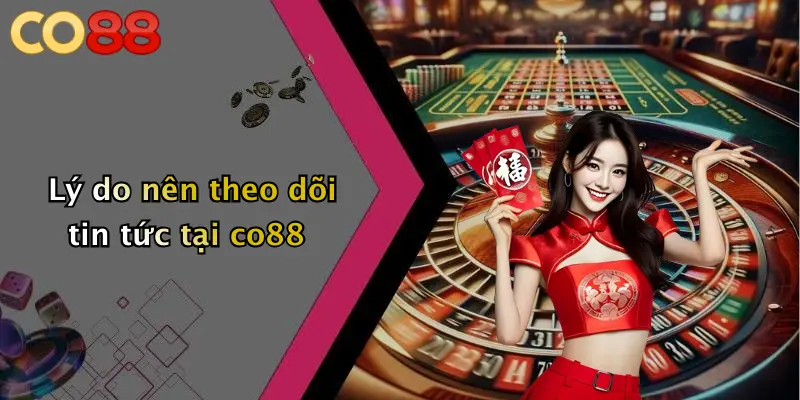 Lý do nên theo dõi tin tức tại co88