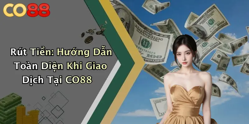 Rút Tiền: Hướng Dẫn Toàn Diện Khi Giao Dịch Tại CO88