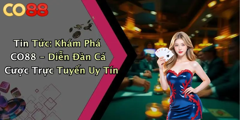 Tin Tức: Khám Phá CO88 - Diễn Đàn Cá Cược Trực Tuyến Uy Tín