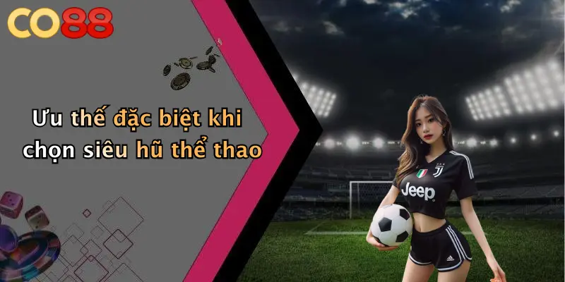 Ưu thế đặc biệt khi chọn siêu hũ thể thao